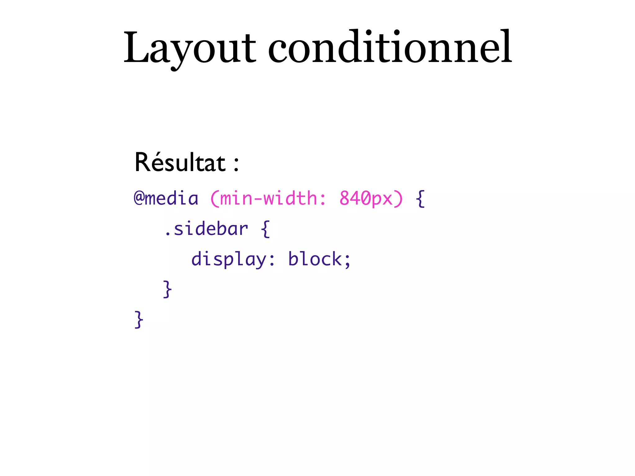 Layout conditionnel
Résultat :
@media (min-width: 840px) {
	 .sidebar {
	 	 display: block;
	 }
}
 