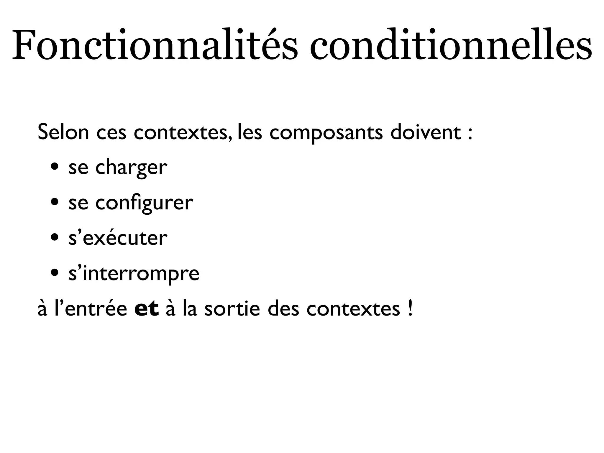 Fonctionnalités conditionnelles
Selon ces contextes, les composants doivent :
• se charger
• se conﬁgurer
• s’exécuter
• s’interrompre
à l’entrée et à la sortie des contextes !
 