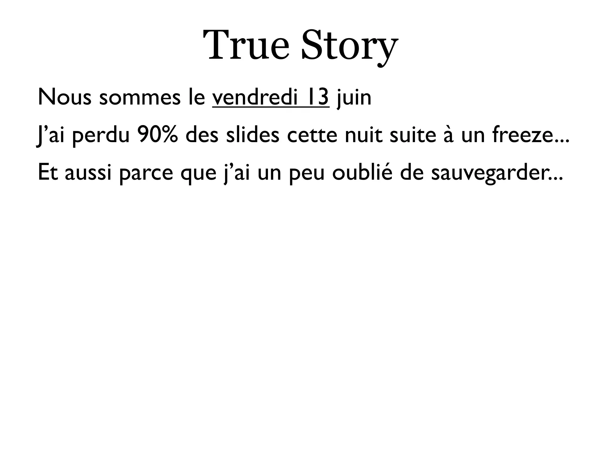 True Story
Nous sommes le vendredi 13 juin
J’ai perdu 90% des slides cette nuit suite à un freeze...
Et aussi parce que j’ai un peu oublié de sauvegarder...
 