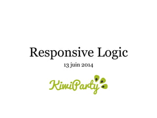 Responsive Logic
13 juin 2014
 