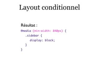 Fonctionnalités conditionnelles
Comment partager ses conditions entre CSS & JS ?
• Format d’échange ? JSON ?
• SassyJSON :...