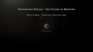 Responsive Design – The Future of Mapping

      Bruce Daniel - Director, Cartifact Labs
 