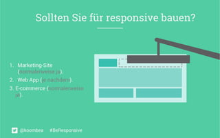 1.  Marketing-Site
(normalerweise ja).
2.  Web App (je nachdem).
3. E-commerce (normalerweise
ja).
Sollten Sie für responsive bauen?
@koombea #BeResponsive
 
