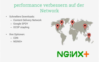 performance verbessern auf der
Network
•  Schnellere Downloads:
–  Content Delivery Network
–  Google SPDY
–  OCSP stapling
•  Ihre Optionen:
–  CDN
–  NGINX+
 