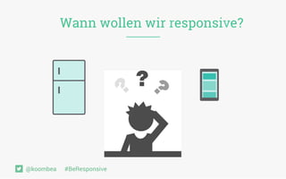 Wann wollen wir responsive?
@koombea #BeResponsive
 