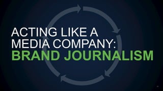 ACTING LIKE A
MEDIA COMPANY:
41
BRAND JOURNALISM
 