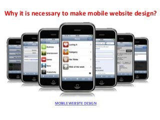 Why it is necessary to make mobile website design?

MOBILE WEBSITE DESIGN

 