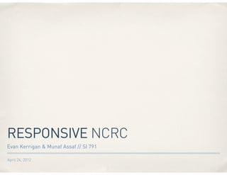 RESPONSIVE NCRC
Evan Kerrigan & Munaf Assaf // SI 791
April 24, 2012

 