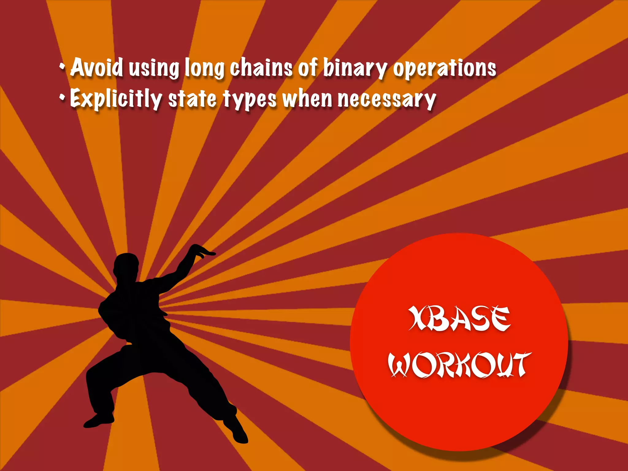 • Avoid using long chains of binary operations
• Explicitly state types when necessary
Xbase
Workout
 