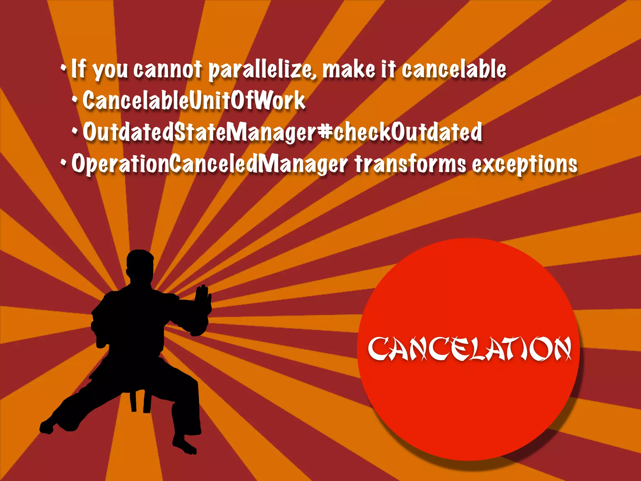 • If you cannot parallelize, make it cancelable
• CancelableUnitOfWork
• OutdatedStateManager#checkOutdated
• OperationCanceledManager transforms exceptions
Cancelation
 