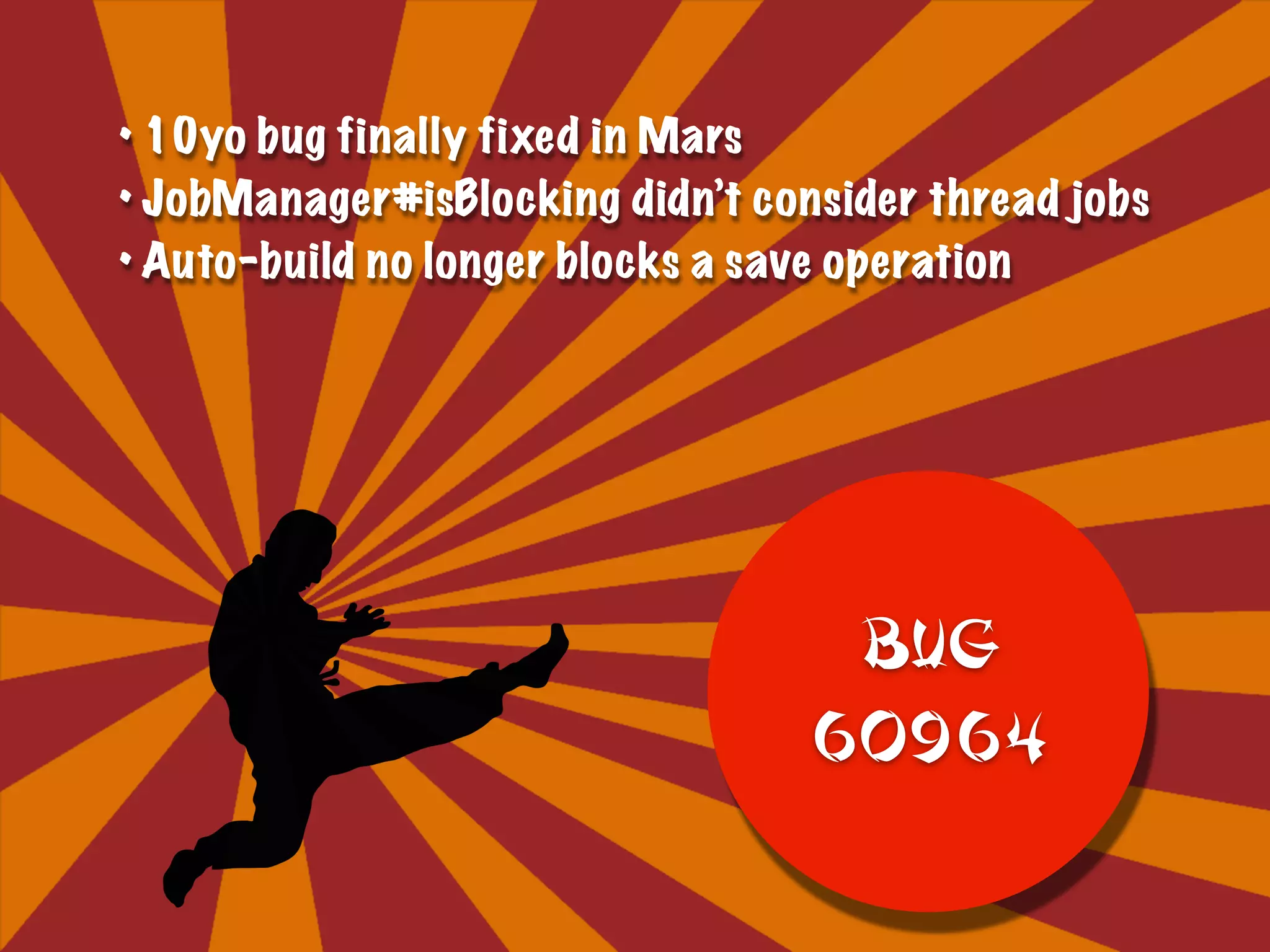• 10yo bug finally fixed in Mars
• JobManager#isBlocking didn’t consider thread jobs
• Auto-build no longer blocks a save operation
BUG  
60964
 