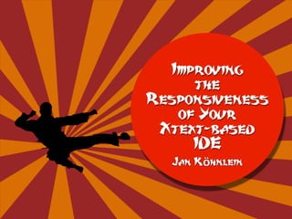 Jan Köhnlein
Improving
the  
Responsiveness
of Your
Xtext-based
IDE
 