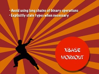 • Avoid using long chains of binary operations
• Explicitly state types when necessary
Xbase
Workout
 