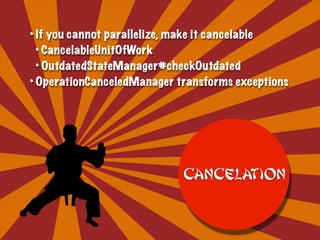 • If you cannot parallelize, make it cancelable
• CancelableUnitOfWork
• OutdatedStateManager#checkOutdated
• OperationCanceledManager transforms exceptions
Cancelation
 