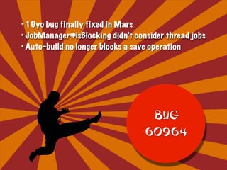 • 10yo bug finally fixed in Mars
• JobManager#isBlocking didn’t consider thread jobs
• Auto-build no longer blocks a save operation
BUG  
60964
 