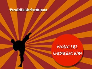 • ParallelBuilderParticipant
Parallel
Generation
 