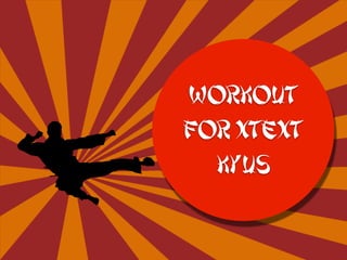 WORKOUT
For Xtext
Kyus
 
