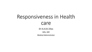 Responsiveness in Health
care
Dr A.A.D.C.Dias
MSc, MD
Medical Administrator
 