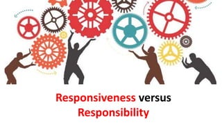 Responsiveness versus
Responsibility
 