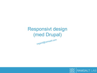 Responsivt design
  (med Drupal)
                 lt.com
         d@ramsa
   vegar
 