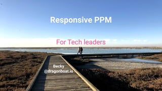 Responsive PPM
For Tech leaders
Becky
@dragonboat.io
 