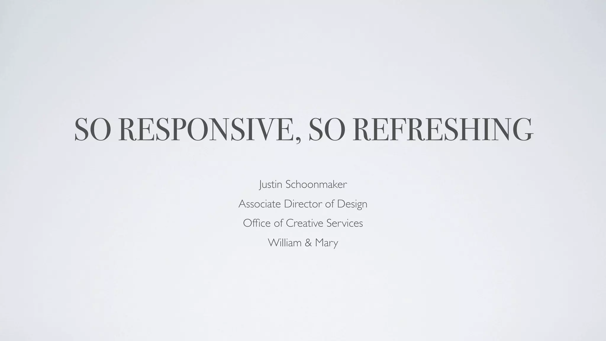 SO RESPONSIVE, SO REFRESHING
              Justin Schoonmaker
          Associate Director of Design
          Ofﬁce of Creative Services
                William & Mary
 