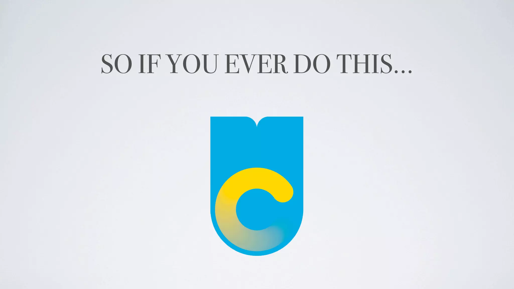 SO IF YOU EVER DO THIS...
 