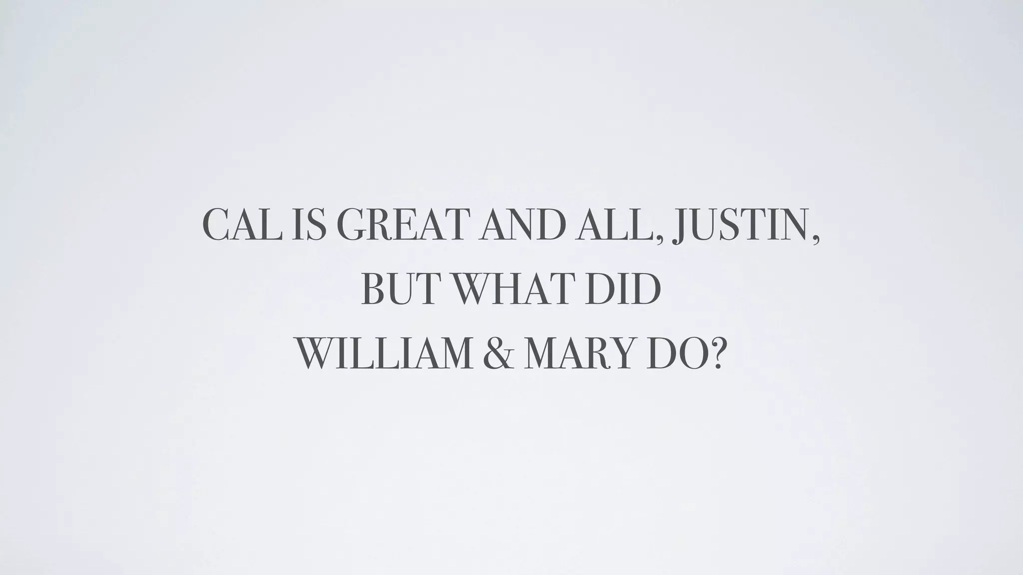 CAL IS GREAT AND ALL, JUSTIN,
        BUT WHAT DID
    WILLIAM & MARY DO?
 