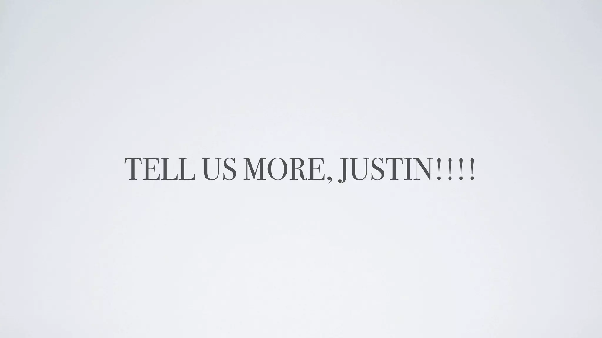 TELL US MORE, JUSTIN!!!!
 