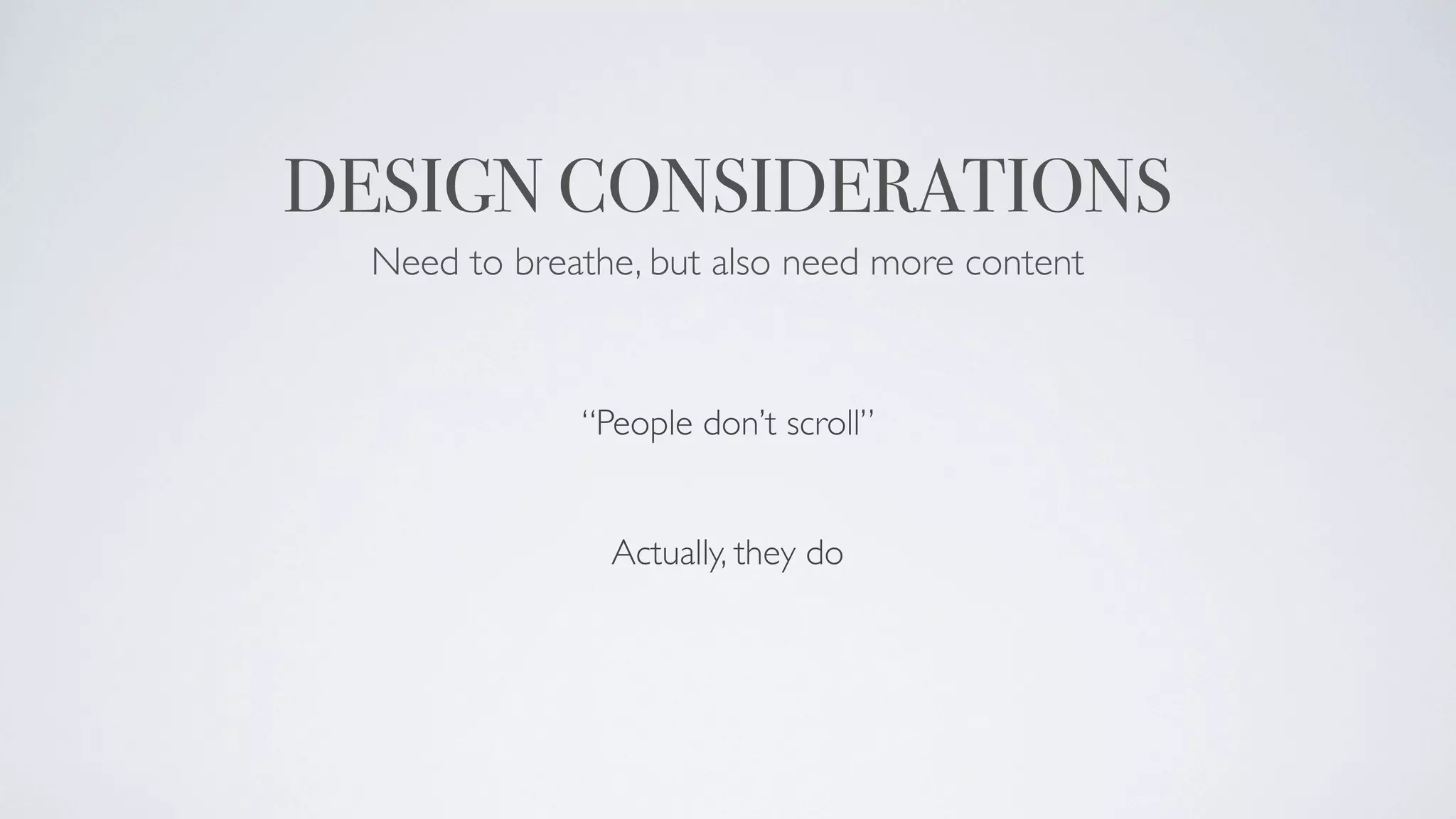 DESIGN CONSIDERATIONS
  Need to breathe, but also need more content



              “People don’t scroll”


                Actually, they do
 