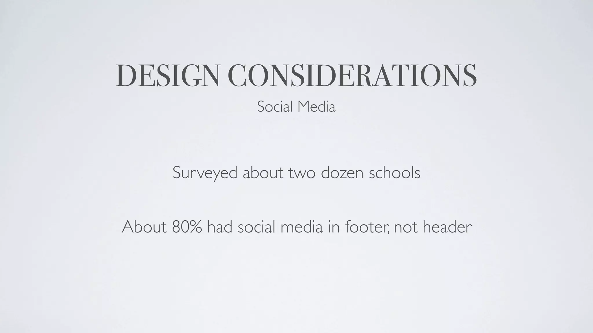 DESIGN CONSIDERATIONS
                  Social Media



      Surveyed about two dozen schools


About 80% had social media in footer, not header
 