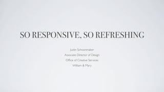 SO RESPONSIVE, SO REFRESHING
              Justin Schoonmaker
          Associate Director of Design
          Ofﬁce of Creative Services
                William & Mary
 