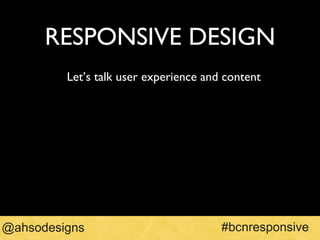 RESPONSIVE DESIGN ,[object Object],#bcnresponsive @ahsodesigns 