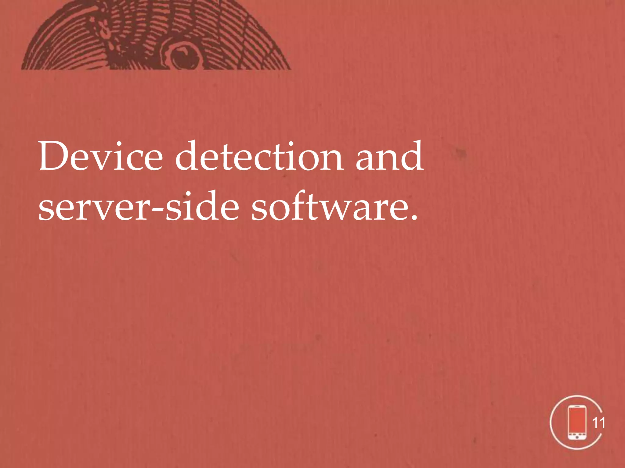 Device detection and
server-side software.




                        11
 