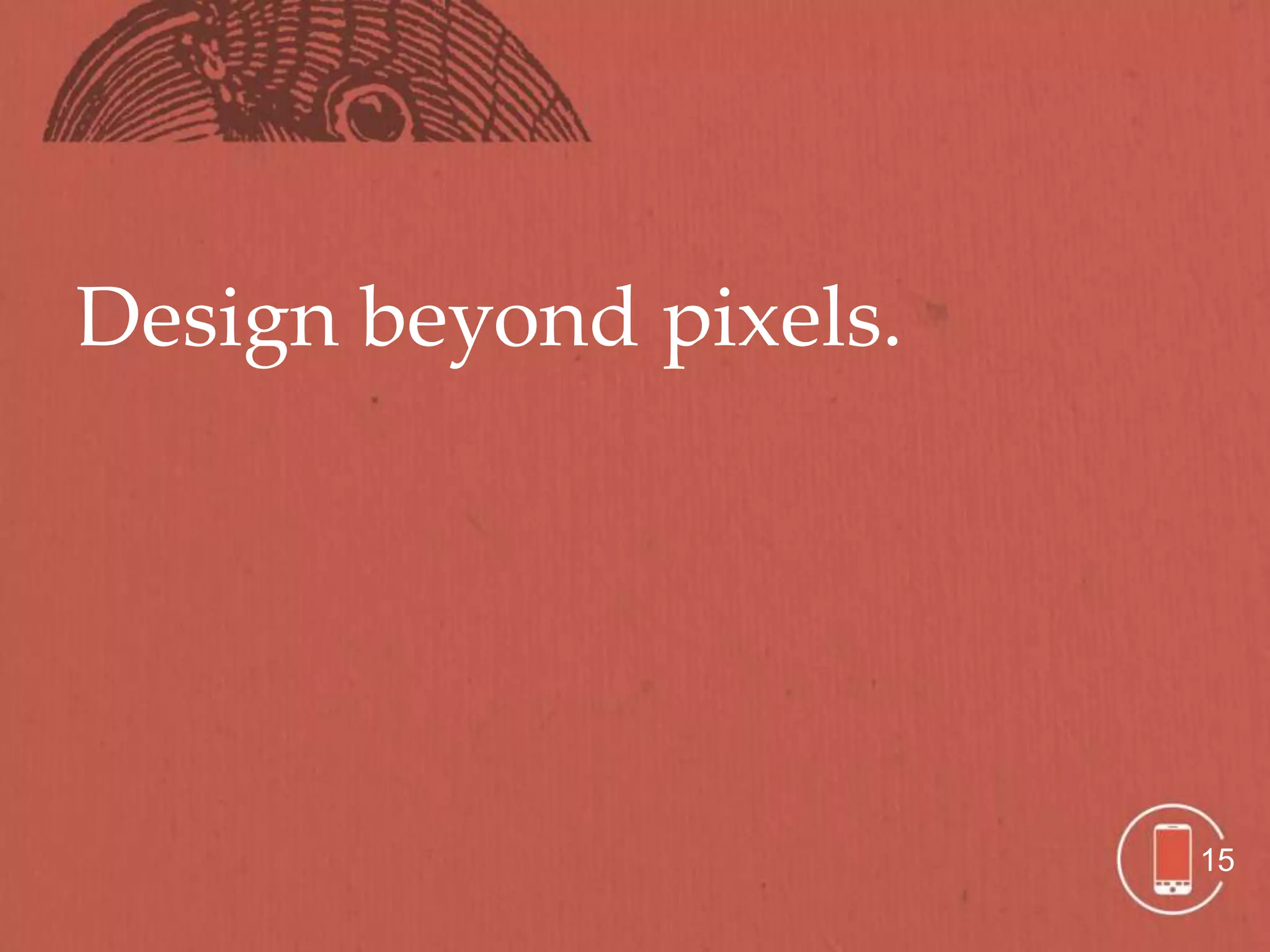 Design beyond pixels.




                        15
 