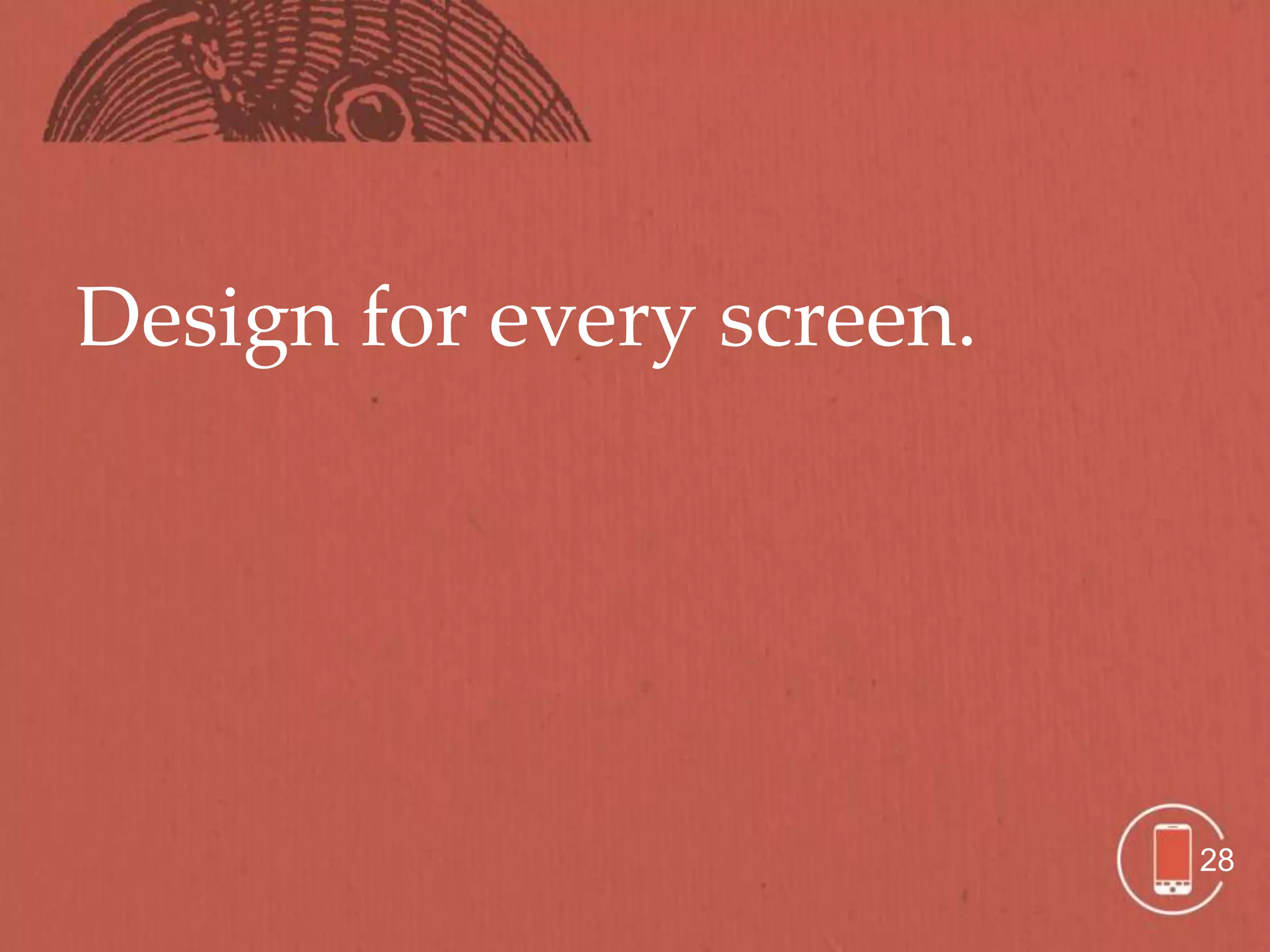 Design for every screen.




                           28
 