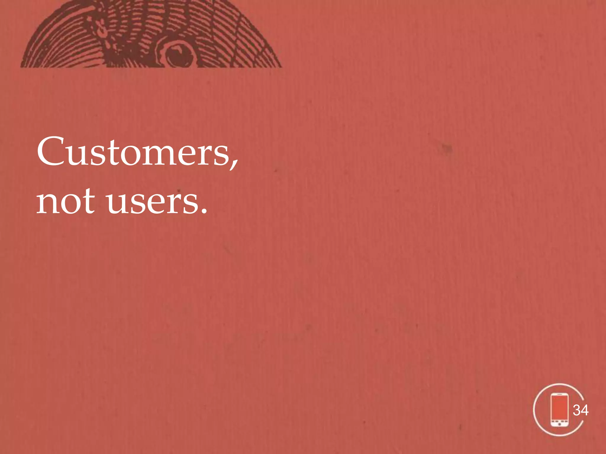 Customers,
not users.




             34
 