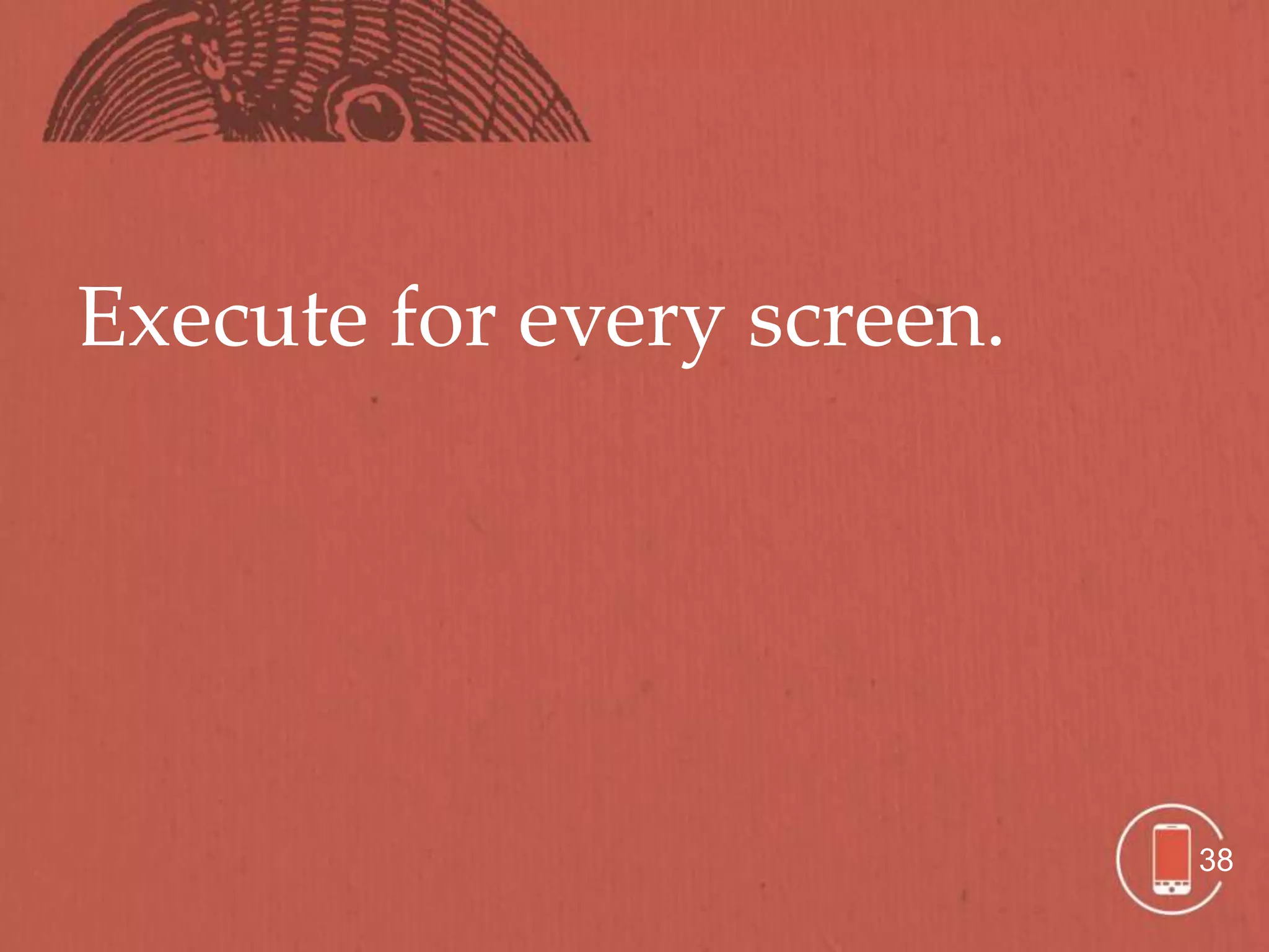 Execute for every screen.




                            38
 
