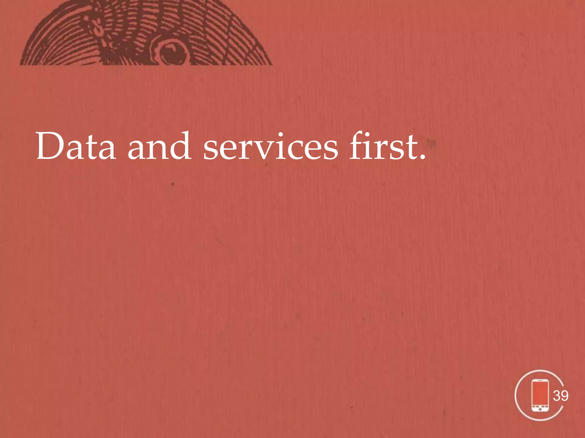 Data and services first.




                           39
 