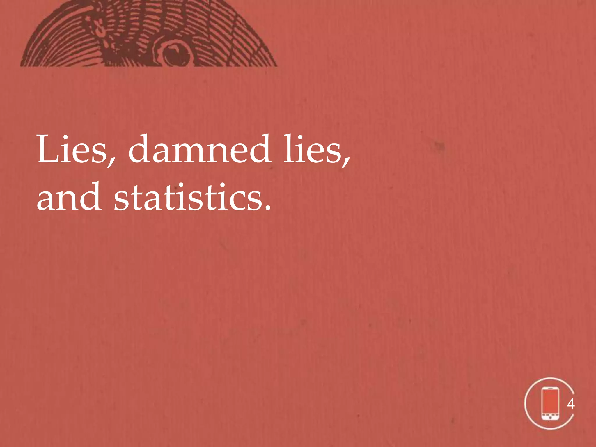 Lies, damned lies,
and statistics.




                     4
 