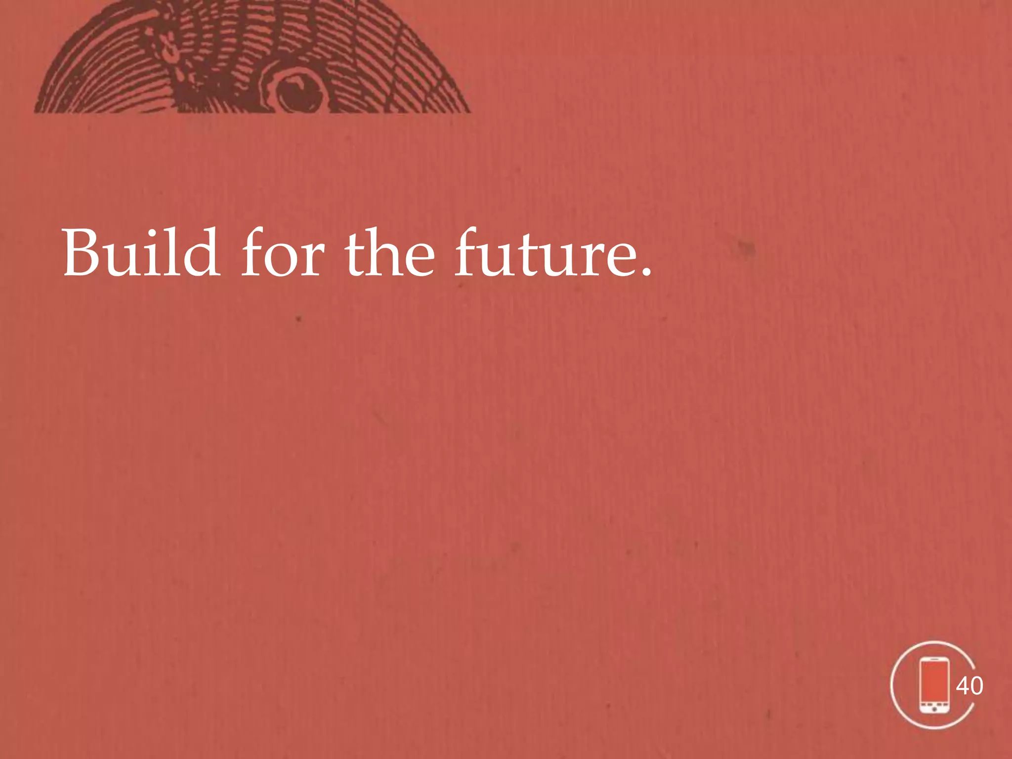 Build for the future.




                        40
 