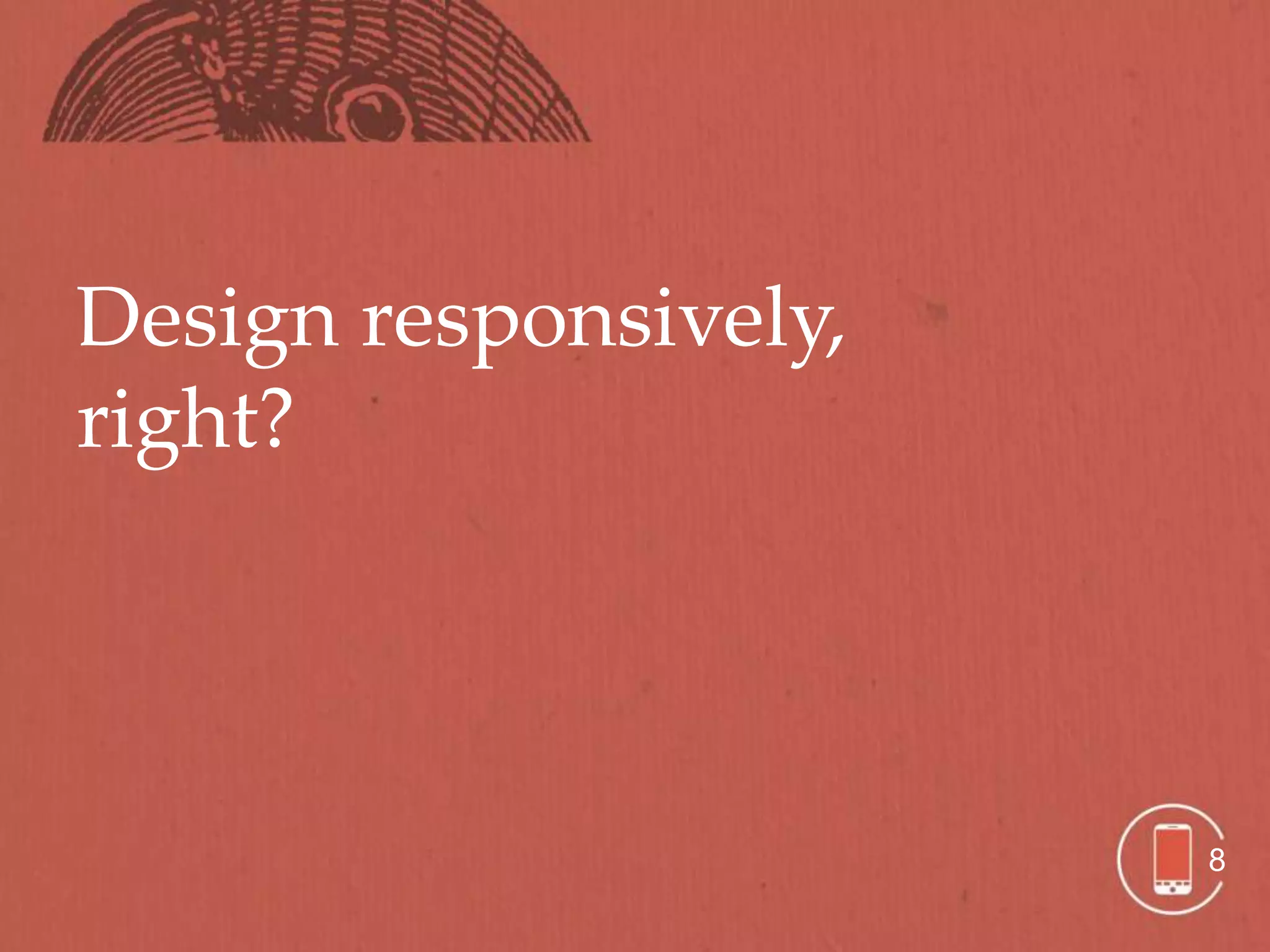 Design responsively,
right?




                       8
 