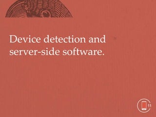 Device detection and
server-side software.




                        11
 