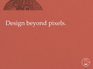Design beyond pixels.




                        15
 