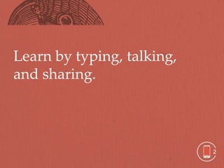 Learn by typing, talking,
and sharing.




                            2
 