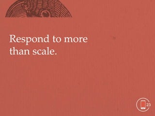Respond to more
than scale.




                  23
 
