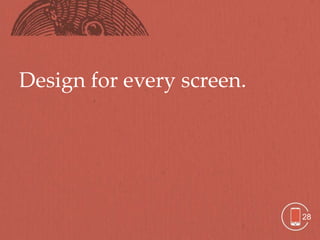 Design for every screen.




                           28
 