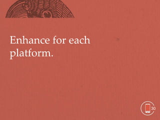 Enhance for each
platform.




                   30
 
