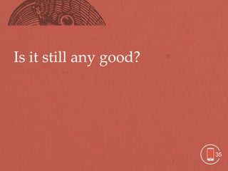 Is it still any good?




                        35
 