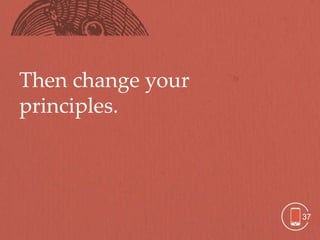 Then change your
principles.




                   37
 